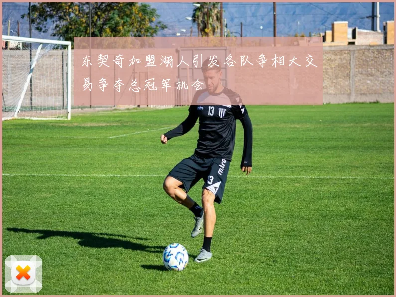东契奇加盟湖人引发各队争相大交易争夺总冠军机会