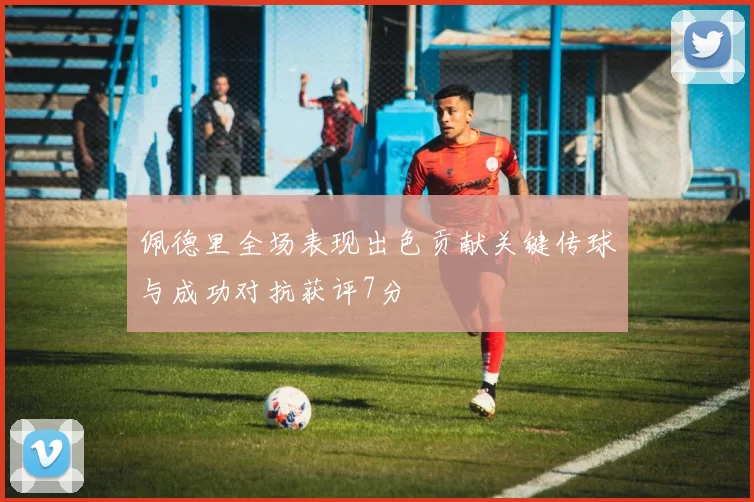 佩德里全场表现出色贡献关键传球与成功对抗获评7分