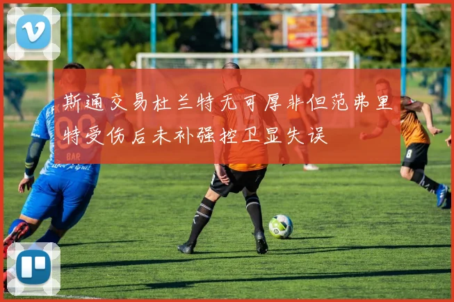 斯通交易杜兰特无可厚非但范弗里特受伤后未补强控卫显失误