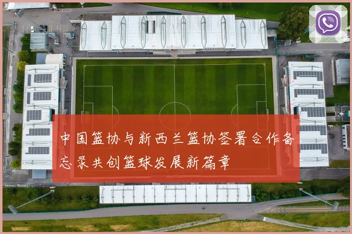 中国篮协与新西兰篮协签署合作备忘录共创篮球发展新篇章