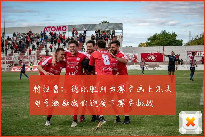 特拉普：德比胜利为赛季画上完美句号激励我们迎接下赛季挑战