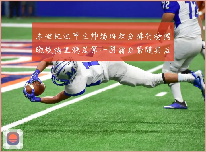 本世纪法甲主帅场均积分排行榜揭晓埃梅里稳居第一图赫尔紧随其后