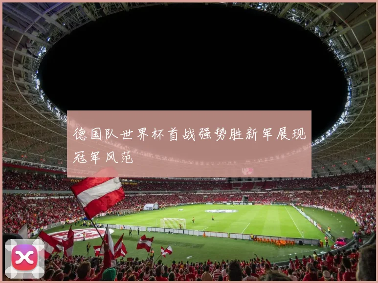 德国队世界杯首战强势胜新军展现冠军风范