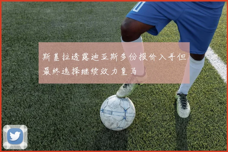 斯基拉透露迪亚斯多份报价入手但最终选择继续效力皇马